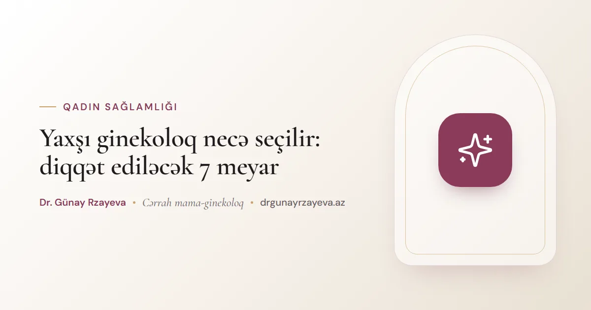 Yaxşı ginekoloq necə seçilir: diqqət ediləcək 7 meyar